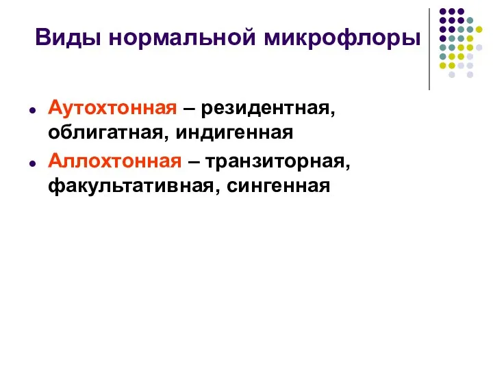 Виды нормальной микрофлоры Аутохтонная – резидентная, облигатная, индигенная Аллохтонная – транзиторная, факультативная, сингенная