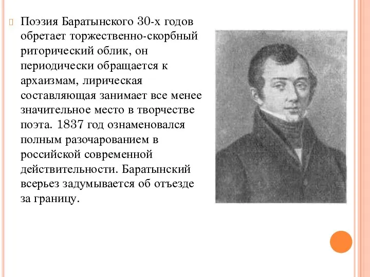 Поэзия Баратынского 30-х годов обретает торжественно-скорбный риторический облик, он периодически