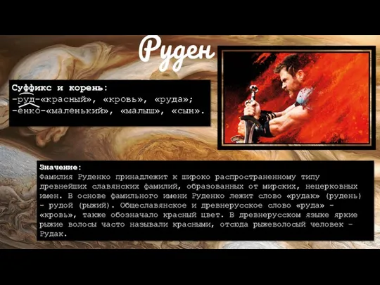 Руденко Суффикс и корень: -руд-«красный», «кровь», «руда»; -енко-«маленький», «малыш», «сын».