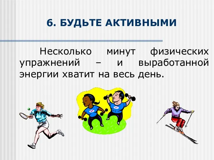 6. БУДЬТЕ АКТИВНЫМИ Несколько минут физических упражнений – и выработанной энергии хватит на весь день.