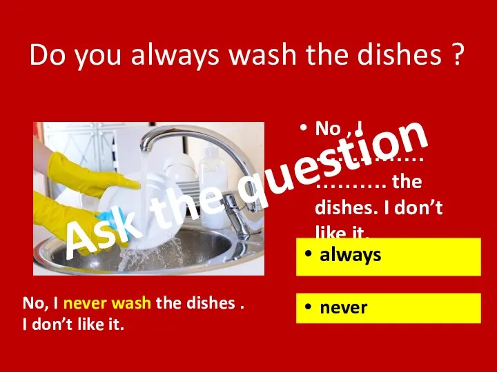 No , I …………… ………. the dishes. I don’t like