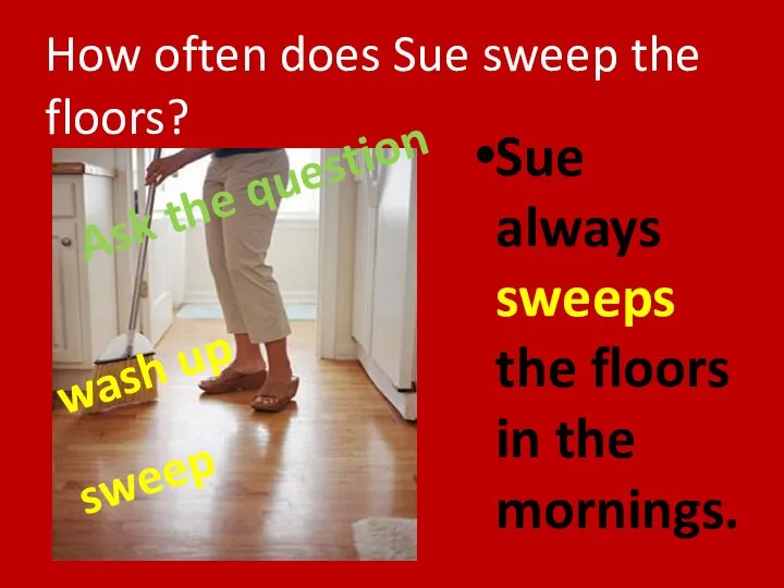 Sue always sweeps the floors in the mornings. How often