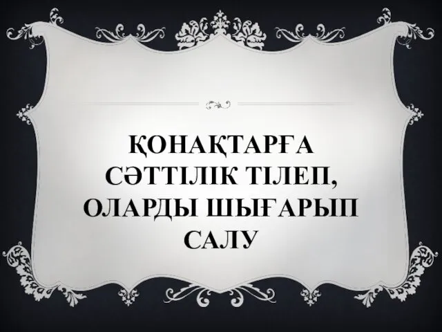 ҚОНАҚТАРҒА СӘТТІЛІК ТІЛЕП, ОЛАРДЫ ШЫҒАРЫП САЛУ