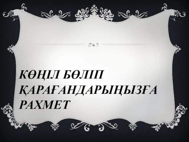 КӨҢІЛ БӨЛІП ҚАРАҒАНДАРЫҢЫЗҒА РАХМЕТ