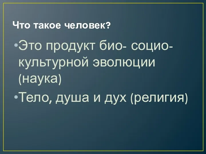 Что такое человек? Это продукт био- социо- культурной эволюции (наука) Тело, душа и дух (религия)