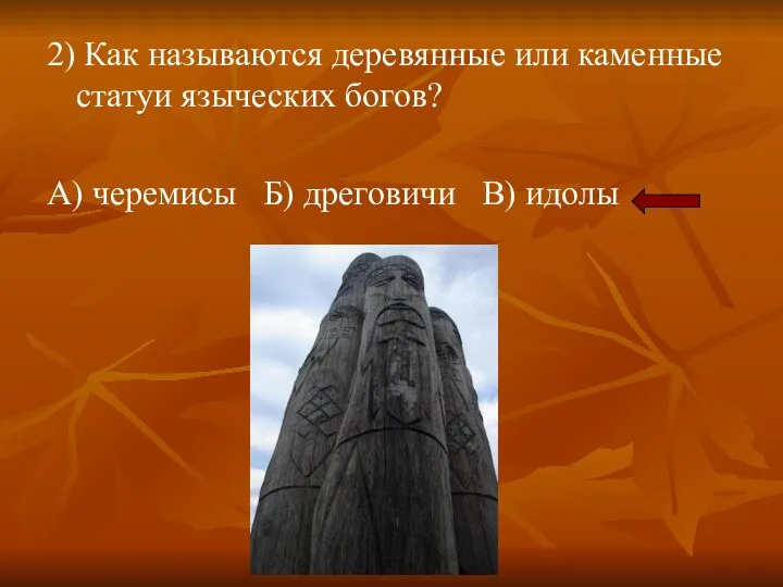 2) Как называются деревянные или каменные статуи языческих богов? А) черемисы Б) дреговичи В) идолы