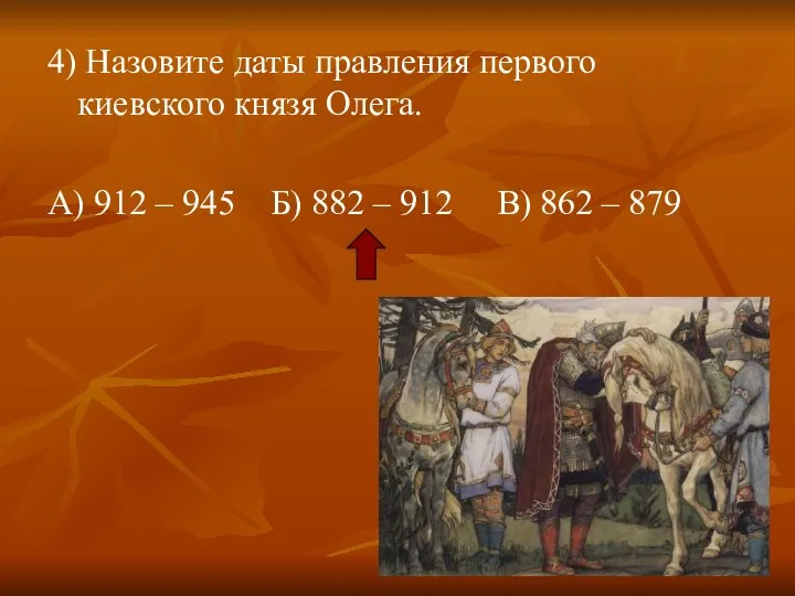 4) Назовите даты правления первого киевского князя Олега. А) 912