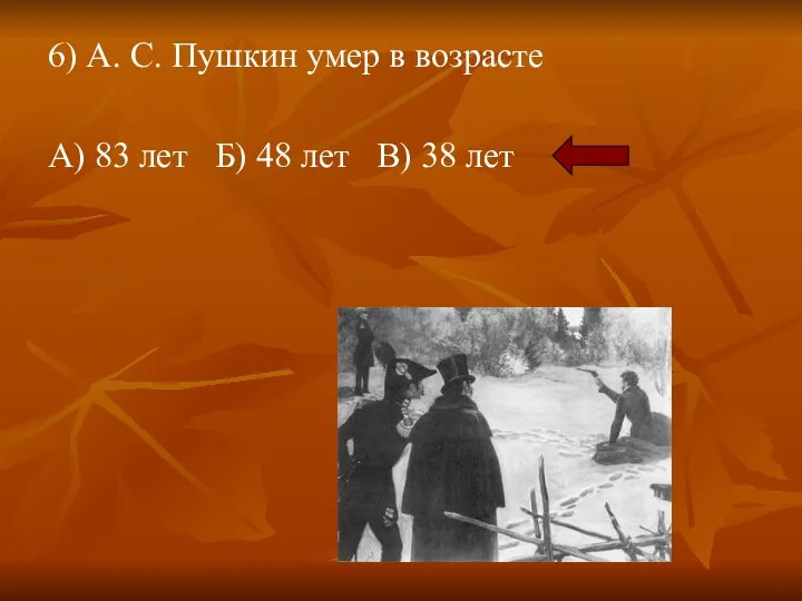 6) А. С. Пушкин умер в возрасте А) 83 лет Б) 48 лет В) 38 лет