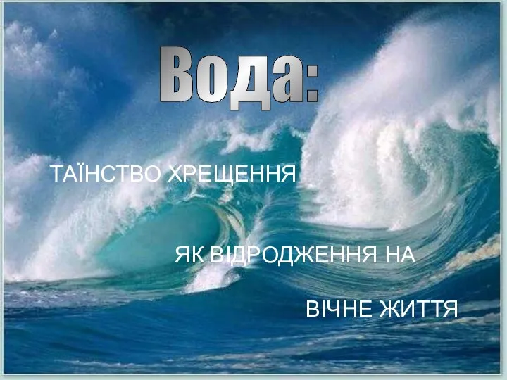 Вода: ТАЇНСТВО ХРЕЩЕННЯ ЯК ВІДРОДЖЕННЯ НА ВІЧНЕ ЖИТТЯ