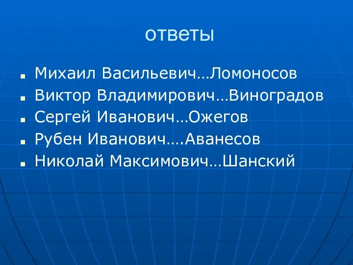 ответы Михаил Васильевич…Ломоносов Виктор Владимирович…Виноградов Сергей Иванович…Ожегов Рубен Иванович….Аванесов Николай Максимович…Шанский