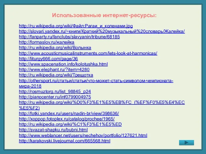 http://ru.wikipedia.org/wiki/Файл:Рагаи_и_коленами.jpg http://slovari.yandex.ru/~книги/Краткий%20музыкальный%20словарь/Жалейка/ http://fanparty.ru/fanclubs/slavyanin/tribune/68185 http://formaslov.ru/жалейка http://ru.wikipedia.org/wiki/Волынка http://www.acousticmusicalinstruments.com/lets-look-at-harmonicas/ http://liturgy666.com/page/36 http://www.spacenation.info/kolotushka.html http://www.elephant.ru/?item=4280 http://ru.wikipedia.org/wiki/Трещотка