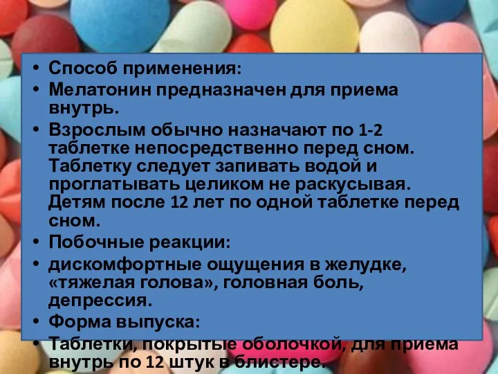 Способ применения: Мелатонин предназначен для приема внутрь. Взрослым обычно назначают по 1-2 таблетке