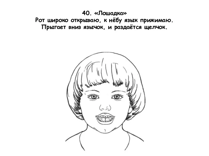 40. «Лошадка» Рот широко открываю, к нёбу язык прижимаю. Прыгает вниз язычок, и раздаётся щелчок.