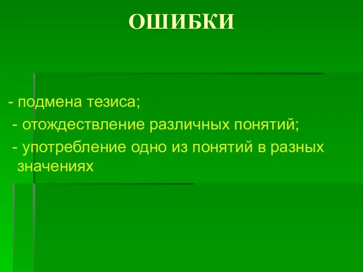 ОШИБКИ - подмена тезиса; - отождествление различных понятий; - употребление одно из понятий в разных значениях