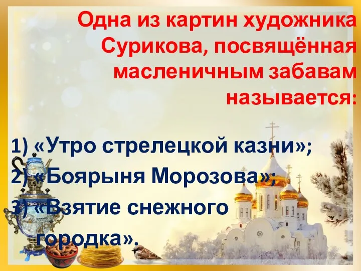 Одна из картин художника Сурикова, посвящённая масленичным забавам называется: 1)