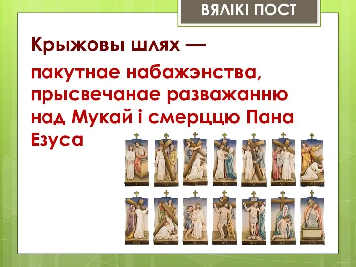 ВЯЛІКІ ПОСТ Крыжовы шлях — пакутнае набажэнства, прысвечанае разважанню над Мукай і смерццю Пана Езуса