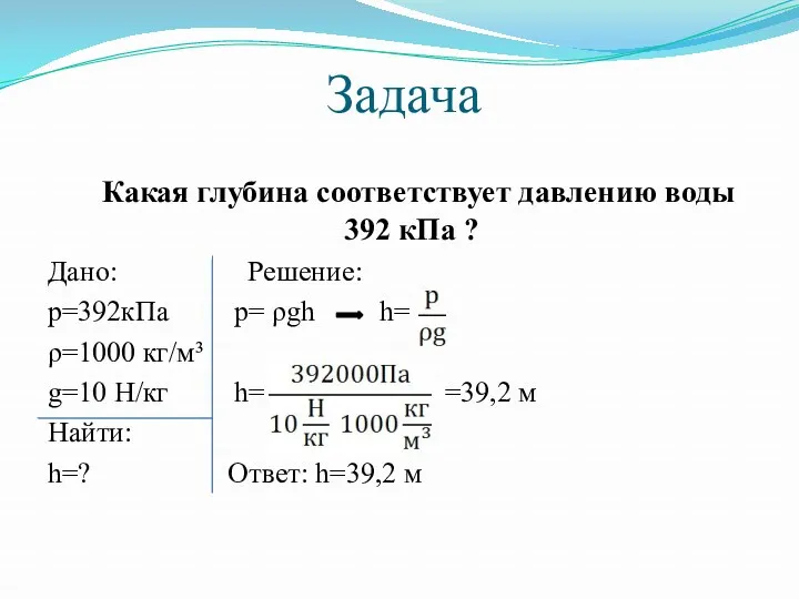 Задача Какая глубина соответствует давлению воды 392 кПа ? Дано: Решение: р=392кПа p=