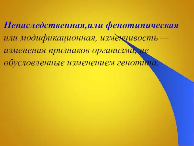 Ненаследственная,или фенотипическая или модификационная, изменчивость — изменения признаков организма, не обусловленные изменением генотипа.