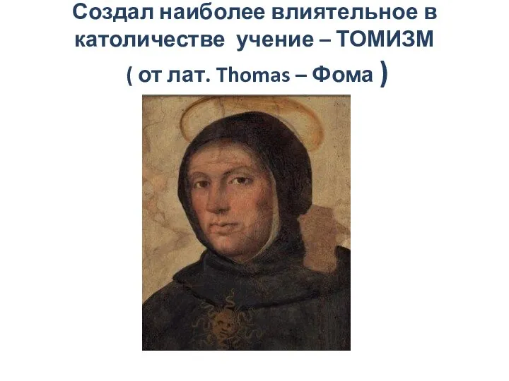 Создал наиболее влиятельное в католичестве учение – ТОМИЗМ ( от лат. Thomas – Фома )