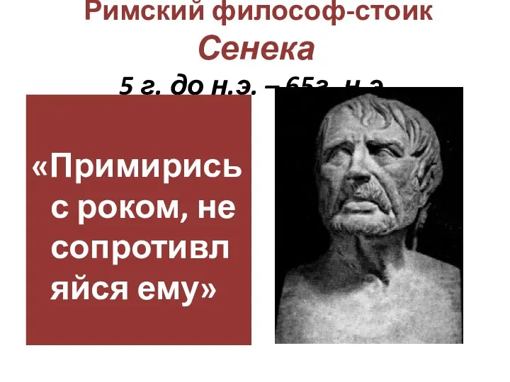 Римский философ-стоик Сенека 5 г. до н.э. – 65г. н.э. «Примирись с роком, не сопротивляйся ему»