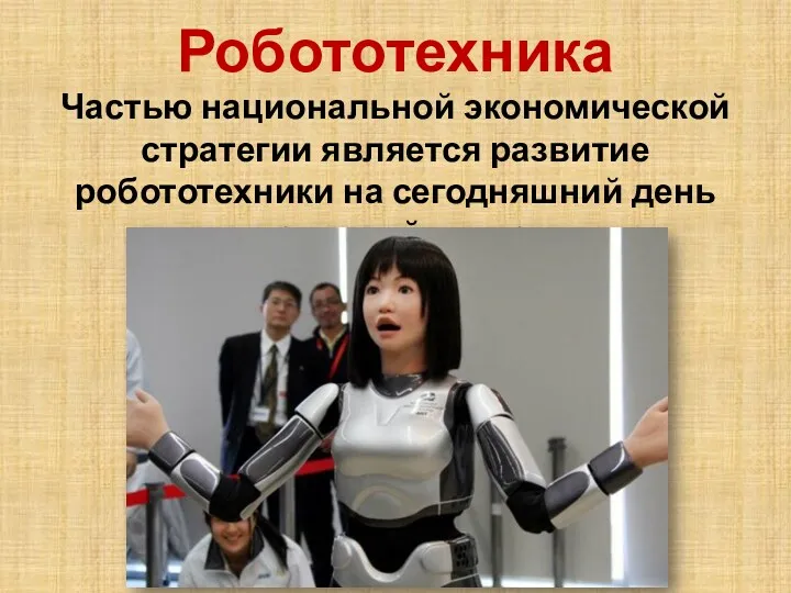 Робототехника Частью национальной экономической стратегии является развитие робототехники на сегодняшний день передовой в мире.