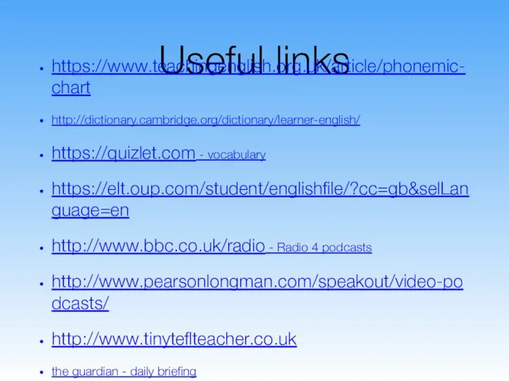 Useful links https://www.teachingenglish.org.uk/article/phonemic-chart http://dictionary.cambridge.org/dictionary/learner-english/ https://quizlet.com - vocabulary https://elt.oup.com/student/englishfile/?cc=gb&selLanguage=en http://www.bbc.co.uk/radio -