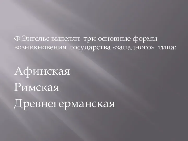 Ф.Энгельс выделял три основные формы возникновения государства «западного» типа: Афинская Римская Древнегерманская