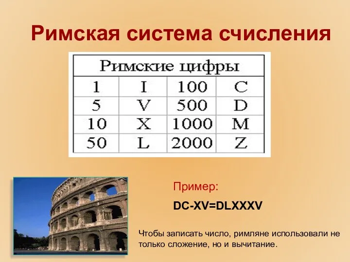Римская система счисления Пример: DC-XV=DLXXXV Чтобы записать число, римляне использовали не только сложение, но и вычитание.