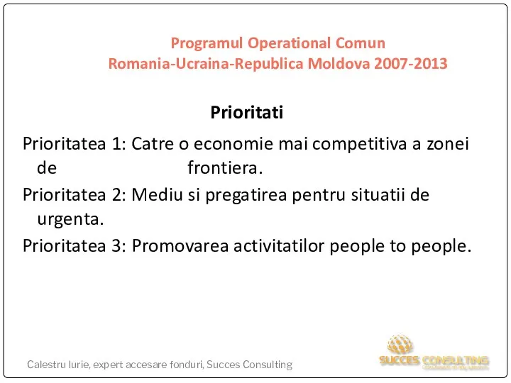 Programul Operational Comun Romania-Ucraina-Republica Moldova 2007-2013 Prioritati Prioritatea 1: Catre