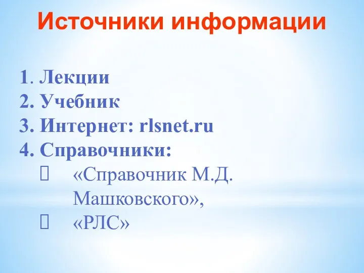 Источники информации 1. Лекции 2. Учебник 3. Интернет: rlsnet.ru 4. Справочники: «Справочник М.Д.Машковского», «РЛС»