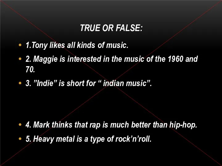 TRUE OR FALSE: 1.Tony likes all kinds of music. 2.