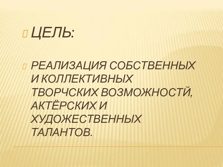 ЦЕЛЬ: РЕАЛИЗАЦИЯ СОБСТВЕННЫХ И КОЛЛЕКТИВНЫХ ТВОРЧСКИХ ВОЗМОЖНОСТЙ, АКТЁРСКИХ И ХУДОЖЕСТВЕННЫХ ТАЛАНТОВ.