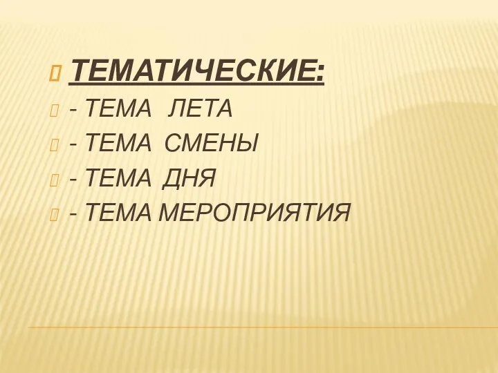 ТЕМАТИЧЕСКИЕ: - ТЕМА ЛЕТА - ТЕМА СМЕНЫ - ТЕМА ДНЯ - ТЕМА МЕРОПРИЯТИЯ