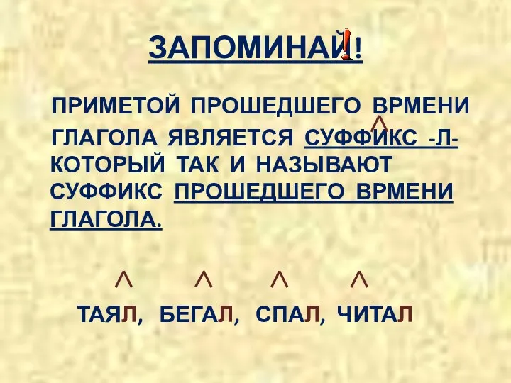 ЗАПОМИНАЙ! ПРИМЕТОЙ ПРОШЕДШЕГО ВРМЕНИ ГЛАГОЛА ЯВЛЯЕТСЯ СУФФИКС -Л- КОТОРЫЙ ТАК