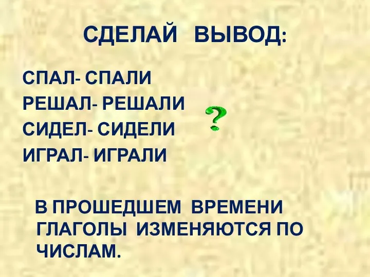 СДЕЛАЙ ВЫВОД: СПАЛ- СПАЛИ РЕШАЛ- РЕШАЛИ СИДЕЛ- СИДЕЛИ ИГРАЛ- ИГРАЛИ В ПРОШЕДШЕМ ВРЕМЕНИ