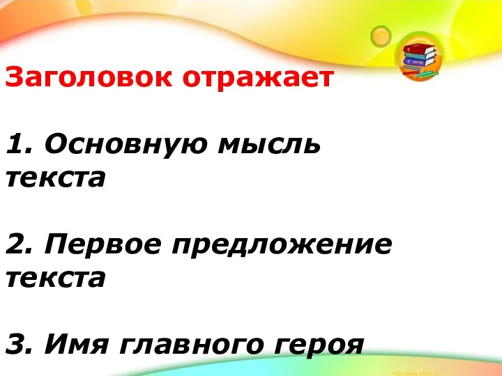 Заголовок отражает 1. Основную мысль текста 2. Первое предложение текста 3. Имя главного героя