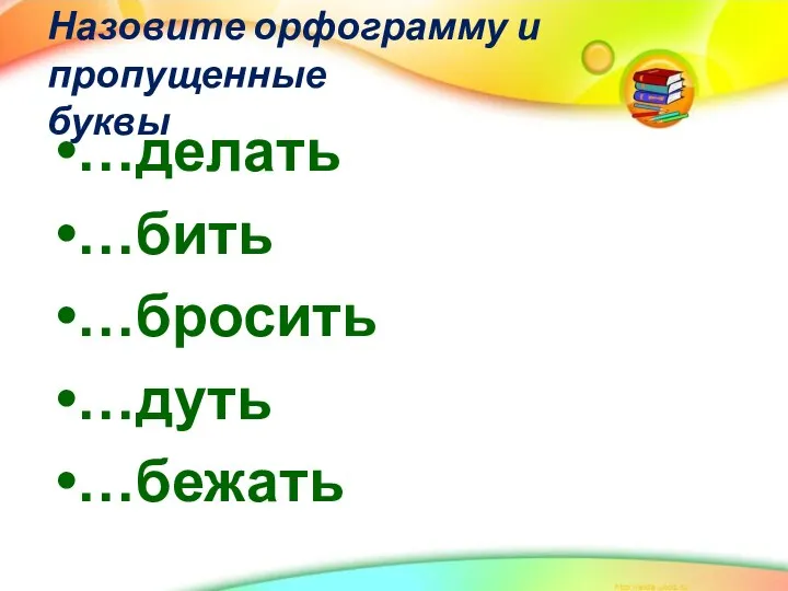 Назовите орфограмму и пропущенные буквы …делать …бить …бросить …дуть …бежать