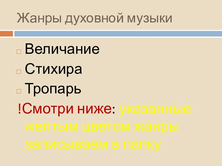 Жанры духовной музыки Величание Стихира Тропарь !Смотри ниже: указанные желтым цветом жанры записываем в папку