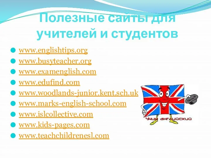 Полезные сайты для учителей и студентов www.englishtips.org www.busyteacher.org www.examenglish.com www.edufind.com www.woodlands-junior.kent.sch.uk www.marks-english-school.com www.islcollective.com www.kids-pages.com www.teachchildrenesl.com