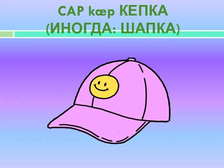 CAP kæp КЕПКА (ИНОГДА: ШАПКА)