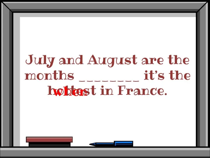 July and August are the months ________ it’s the hottest in France. when