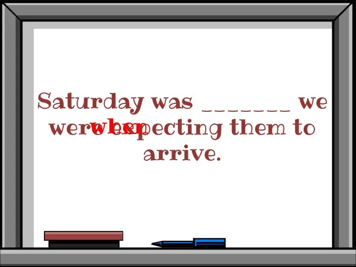 Saturday was _______ we were expecting them to arrive. when