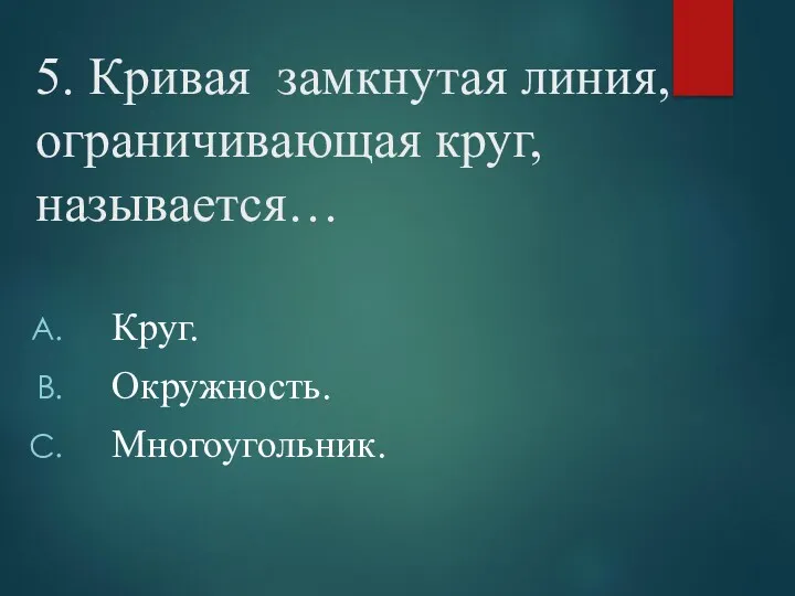 5. Кривая замкнутая линия, ограничивающая круг, называется… Круг. Окружность. Многоугольник.