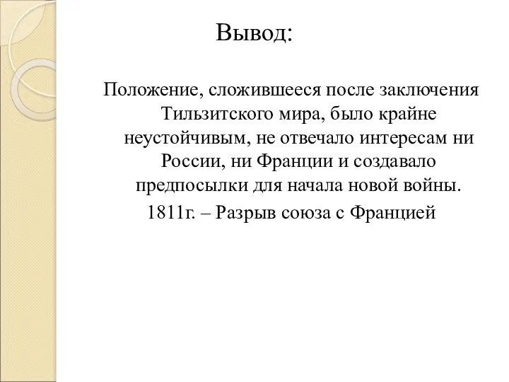 Вывод: Положение, сложившееся после заключения Тильзитского мира, было крайне неустойчивым, не отвечало интересам