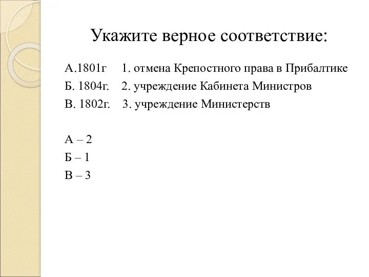 Укажите верное соответствие: А.1801г 1. отмена Крепостного права в Прибалтике Б. 1804г. 2.