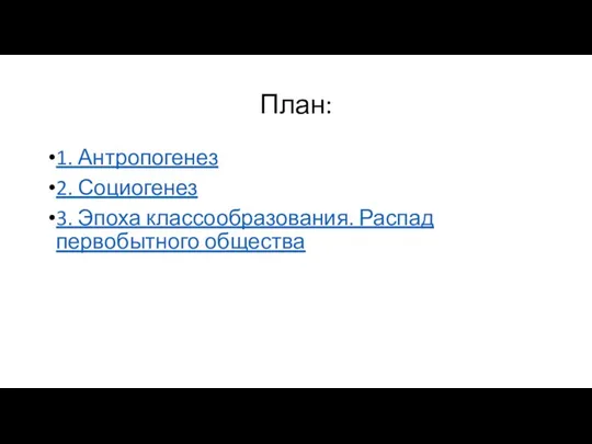 План: 1. Антропогенез 2. Социогенез 3. Эпоха классообразования. Распад первобытного общества