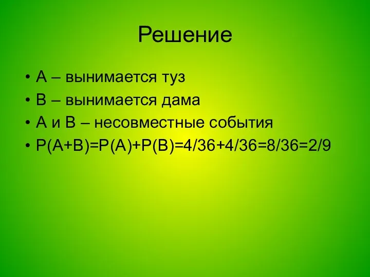 А – вынимается туз В – вынимается дама А и В – несовместные события Р(А+В)=Р(А)+Р(В)=4/36+4/36=8/36=2/9 Решение