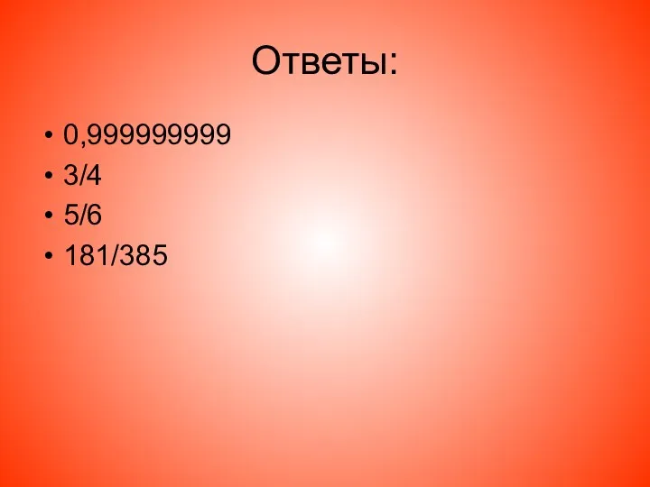 Ответы: 0,999999999 3/4 5/6 181/385