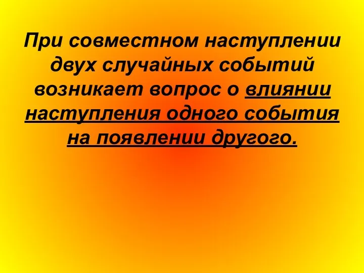 При совместном наступлении двух случайных событий возникает вопрос о влиянии наступления одного события на появлении другого.