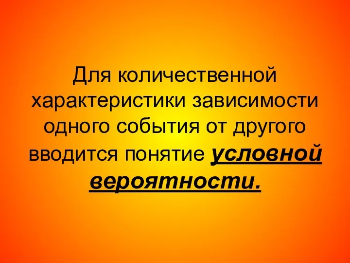 Для количественной характеристики зависимости одного события от другого вводится понятие условной вероятности.